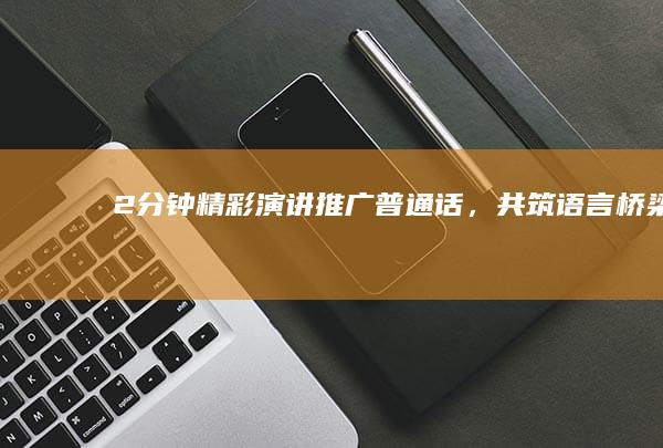 2分钟精彩演讲：推广普通话，共筑语言桥梁